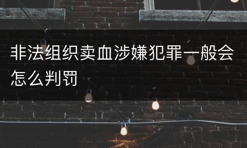 非法组织卖血涉嫌犯罪一般会怎么判罚