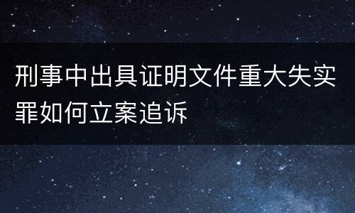 刑事中出具证明文件重大失实罪如何立案追诉