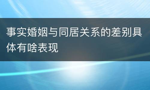 事实婚姻与同居关系的差别具体有啥表现