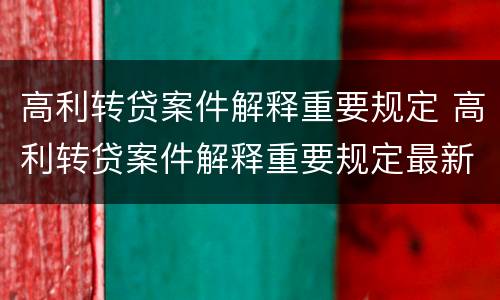 高利转贷案件解释重要规定 高利转贷案件解释重要规定最新