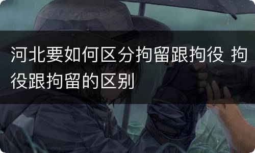 河北要如何区分拘留跟拘役 拘役跟拘留的区别