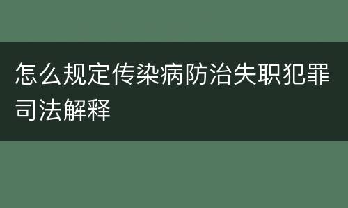 怎么规定传染病防治失职犯罪司法解释