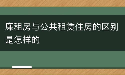 廉租房与公共租赁住房的区别是怎样的