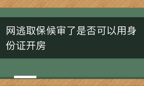 网逃取保候审了是否可以用身份证开房