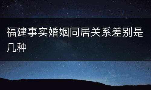 福建事实婚姻同居关系差别是几种