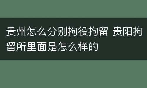 贵州怎么分别拘役拘留 贵阳拘留所里面是怎么样的