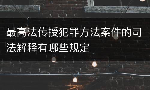 最高法传授犯罪方法案件的司法解释有哪些规定