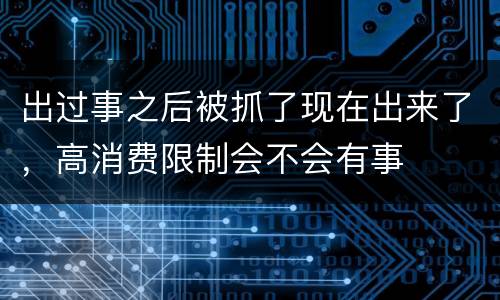 出过事之后被抓了现在出来了，高消费限制会不会有事