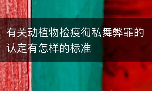 有关动植物检疫徇私舞弊罪的认定有怎样的标准
