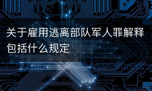 关于雇用逃离部队军人罪解释包括什么规定