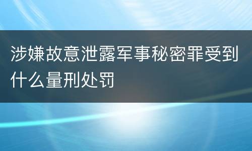 涉嫌故意泄露军事秘密罪受到什么量刑处罚