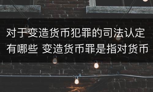 对于变造货币犯罪的司法认定有哪些 变造货币罪是指对货币采用什么方法