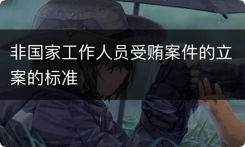 非国家工作人员受贿案件的立案的标准