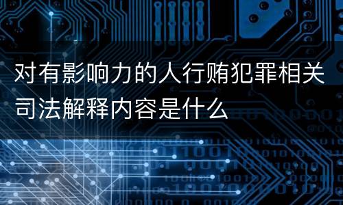 对有影响力的人行贿犯罪相关司法解释内容是什么