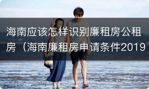 海南应该怎样识别廉租房公租房（海南廉租房申请条件2019）