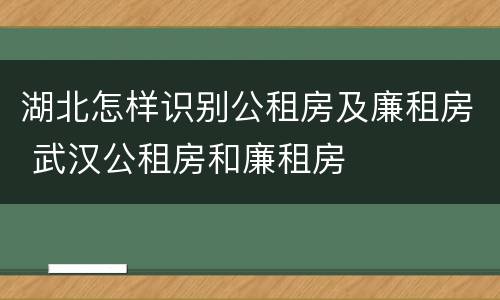 湖北怎样识别公租房及廉租房 武汉公租房和廉租房