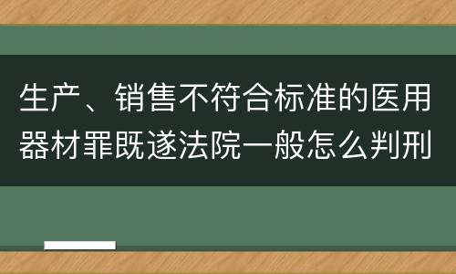 生产、销售不符合标准的医用器材罪既遂法院一般怎么判刑