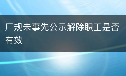 厂规未事先公示解除职工是否有效
