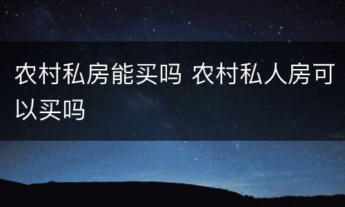 农村私房能买吗 农村私人房可以买吗