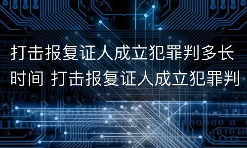 打击报复证人成立犯罪判多长时间 打击报复证人成立犯罪判多长时间呢