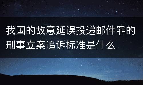 我国的故意延误投递邮件罪的刑事立案追诉标准是什么