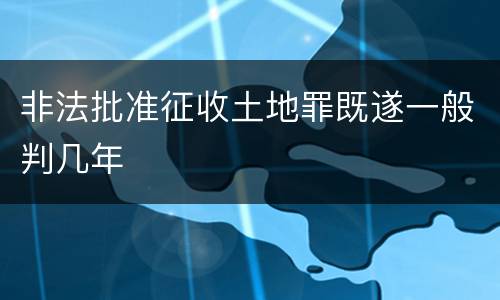 非法批准征收土地罪既遂一般判几年