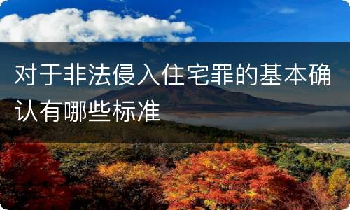 对于非法侵入住宅罪的基本确认有哪些标准