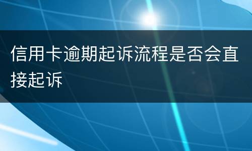 信用卡逾期起诉流程是否会直接起诉