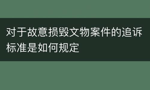 对于故意损毁文物案件的追诉标准是如何规定