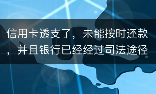 信用卡透支了，未能按时还款，并且银行已经经过司法途径来诉讼，该怎么办
