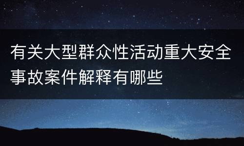 有关大型群众性活动重大安全事故案件解释有哪些