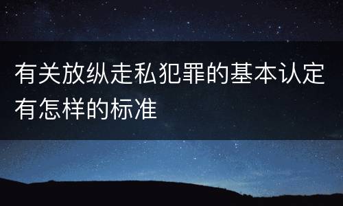 有关放纵走私犯罪的基本认定有怎样的标准