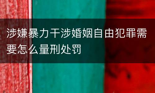 涉嫌暴力干涉婚姻自由犯罪需要怎么量刑处罚