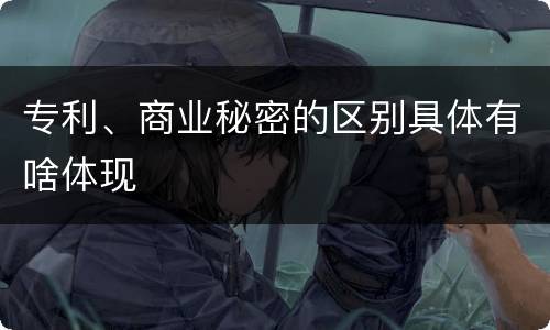 专利、商业秘密的区别具体有啥体现