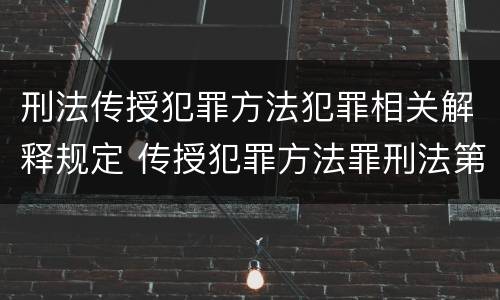 刑法传授犯罪方法犯罪相关解释规定 传授犯罪方法罪刑法第几条