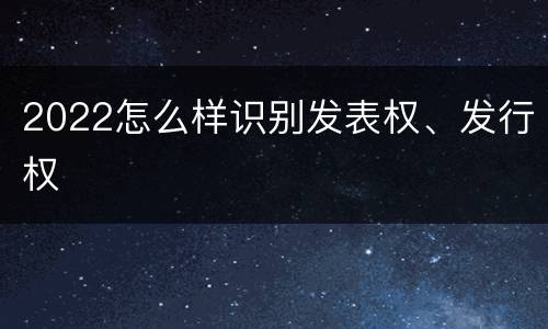 2022怎么样识别发表权、发行权