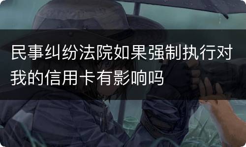 民事纠纷法院如果强制执行对我的信用卡有影响吗