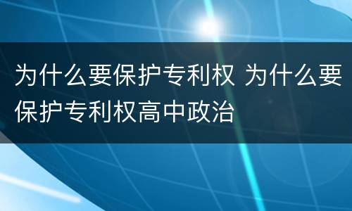 为什么要保护专利权 为什么要保护专利权高中政治