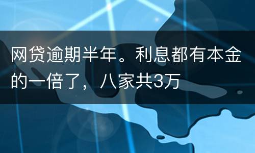 网贷逾期半年。利息都有本金的一倍了，八家共3万