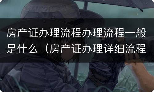 房产证办理流程办理流程一般是什么（房产证办理详细流程）