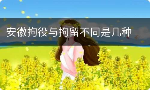 安徽拘役与拘留不同是几种