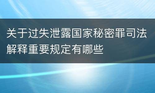 关于过失泄露国家秘密罪司法解释重要规定有哪些