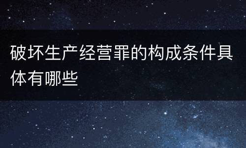 破坏生产经营罪的构成条件具体有哪些