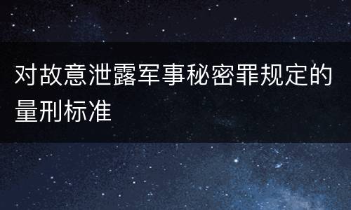 对故意泄露军事秘密罪规定的量刑标准