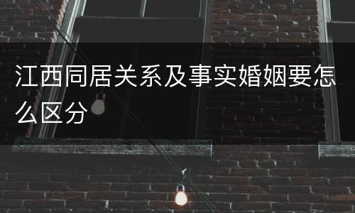 江西同居关系及事实婚姻要怎么区分