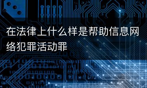 在法律上什么样是帮助信息网络犯罪活动罪