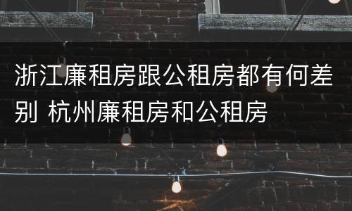 浙江廉租房跟公租房都有何差别 杭州廉租房和公租房