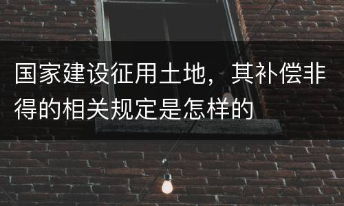 国家建设征用土地，其补偿非得的相关规定是怎样的
