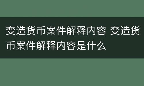 变造货币案件解释内容 变造货币案件解释内容是什么