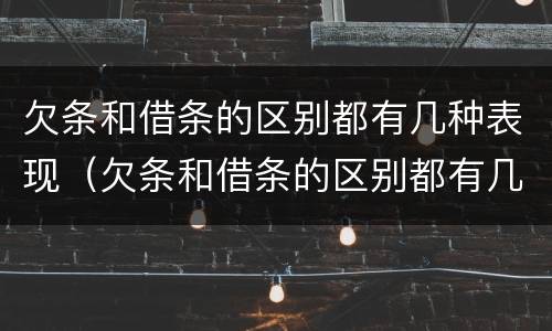 欠条和借条的区别都有几种表现（欠条和借条的区别都有几种表现形式）